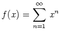 $ f(x) = \displaystyle\sum_{n = 1}^\infty\,x^n$