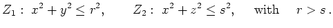 $\displaystyle Z_1:\ x^2+y^2\le r^2,\qquad
Z_2:\ x^2+z^2\le s^2, \quad \textrm{ with } \quad r>s \, .
$