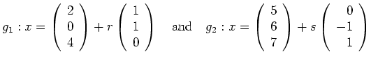 $\displaystyle g_1:
x=\left(\begin{array}{r}2\\ 0\\ 4\end{array}\right)+r\left(\...
...\\ 6\\ 7\end{array}\right)+s\left(\begin{array}{r}0\\ -1\\ 1\end{array}\right)
$