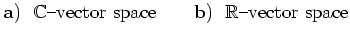 $\displaystyle {\bf {a)}} ~~ \mathbb{C}{\textrm{--vector space}}\qquad {\bf {b)}} ~~
\mathbb{R}{\textrm{--vector space}}
$