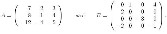 $\displaystyle A=\left(\begin{array}{rrr} 7 & 2 & 3 \\ 8 & 1 & 4 \\ -12 &
-4 &
-...
... & 4 \\ 2 & 0 & 0 & 0 \\ 0 & 0 & -3 & 0
\\ -2 & 0 & 0 & -1 \end{array}\right). $