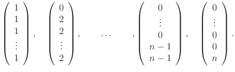 $\displaystyle \left(\begin{array}{c} 1\\ 1\\ 1\\ \vdots\\ 1 \end{array} \right)...
...ht),
\quad \left(\begin{array}{c} 0\\ \vdots\\ 0\\ 0\\ n \end{array} \right) .
$