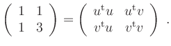 $\displaystyle \left(\begin{array}{cc} 1 & 1 \\ 1 & 3 \end{array}\right)=
\left(...
...me t}v \\ v^{\operatorname t}u & v^{\operatorname t}v
\end{array}\right) \; .
$