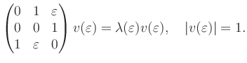 $\displaystyle \begin{pmatrix}0 & 1 & \varepsilon \\
0 & 0 & 1 \\
1 & \varep...
...lon)=
\lambda(\varepsilon) v(\varepsilon), \quad \vert v(\varepsilon)\vert=1.
$