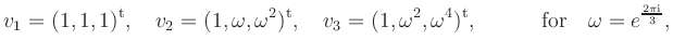 $\displaystyle v_1=(1, 1, 1)^{\rm {t}}, \quad
v_2=(1, \omega, \omega^2)^{\rm {t...
...t}},
\qquad \quad {\mbox{for}} \quad \omega={e}^{\frac{2\pi{\mathrm{i}}}{3}}, $