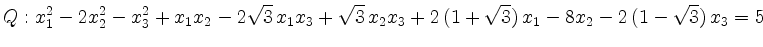 $\displaystyle Q:
x_1^2-2x_2^2-x_3^2+x_1x_2-2\sqrt{3}\,x_1x_3+\sqrt{3}\,x_2x_3+2\,(1+\sqrt{3})\,x_1-8x_2-2\,(1-\sqrt{3})\,x_3=5 $