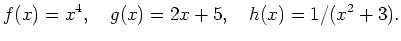 $\displaystyle f(x)=x^4, \quad g(x)=2x+5, \quad h(x)=1/(x^2+3). $