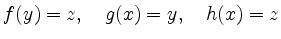 $\displaystyle f(y)=z,\quad g(x)=y,\quad h(x)=z$