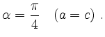 $\displaystyle \alpha = \frac{\pi}{4} \quad (a = c)\ .$