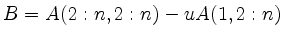 $ B=A(2:n,2:n)-u A(1,2:n)$