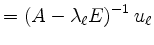 $\displaystyle = \left( A-\lambda_\ell E \right)^{-1} u_\ell$