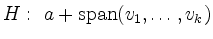 $\displaystyle H:\ a + \mathrm{span}(v_1,\ldots,v_k)
$