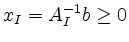 $\displaystyle x_I=A_I^{-1}b \geq 0
$