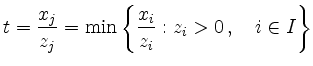 $\displaystyle t=\frac{x_j}{z_j} = \min \left\{ \frac{x_i}{z_i}:
z_i>0\,,\quad i \in I\right\}
$