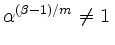 $\displaystyle \alpha^{(\beta-1)/m} \ne 1\,$