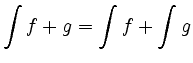 $ \displaystyle\int f+g = \int f + \int g$