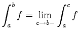 $\displaystyle \int_a^b f =
\lim_{c\to b-} \int_a^c f
$