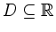 $ D \subseteq \mathbb{R}$