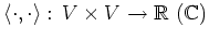 $\displaystyle \langle \cdot, \cdot \rangle:\, V\times V \to
\mathbb{R}\ (\mathbb{C})
$