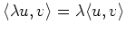 $ \langle \lambda u, v \rangle =
\lambda \langle u, v \rangle$