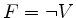 $ F = \lnot V$