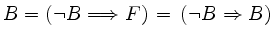 $\displaystyle B = (\lnot B \Longrightarrow F)
\,=\,(\lnot B\Rightarrow B)
$