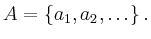 $\displaystyle A = \{a_1,a_2,\ldots\}\, .
$