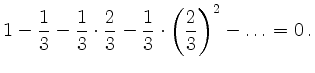 $\displaystyle 1-\frac{1}{3} - \frac{1}{3}\cdot\frac{2}{3} -
\frac{1}{3}\cdot \left(\frac{2}{3} \right)^2 - \ldots = 0\,.
$