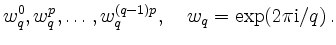 $\displaystyle w_q^0,w_q^p,\ldots,w_q^{(q-1)p},\quad
w_q = \exp(2\pi\mathrm{i}/q)
\,.
$