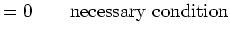 $\displaystyle =0 \qquad \textnormal{necessary condition}$