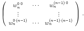 $\displaystyle \left(\begin{array}{ccc}
w_n^{0\cdot 0} & \cdots & w_n^{(n-1)\cd...
...w_n^{0\cdot (n-1)} & \cdots & w_n^{(n-1)\cdot (n-1)}
\end{array}\right)\,
.
$