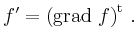 $\displaystyle f^\prime = \left(\operatorname{grad}\,f\right)^{\operatorname t}\,.$