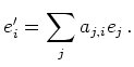 $\displaystyle e'_i = \sum_j a_{j,i} e_j\,
.
$