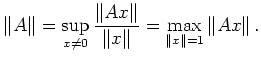 $\displaystyle \Vert A\Vert = \sup_{x\ne 0}\frac{\Vert Ax\Vert}{\Vert x\Vert}
= \max_{\Vert x\Vert=1} \Vert Ax\Vert\, .
$