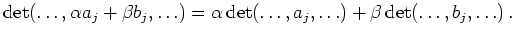 $\displaystyle \operatorname{det}(\ldots,\alpha a_j+\beta b_j,\ldots)
=
\alph...
...{det}(\ldots,a_j,\ldots) +
\beta \operatorname{det}(\ldots,b_j,\ldots)\,
.
$