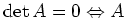 $ \operatorname{det}A = 0 \Leftrightarrow A$