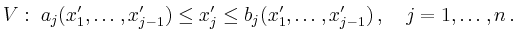 $\displaystyle V :\;
a_j(x'_1,\ldots,x'_{j-1})\le x'_j\le
b_j(x'_1,\ldots,x'_{j-1})\,,\quad j=1,\ldots,n
\,.
$