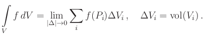 $\displaystyle \int\limits_V f\,dV =
\lim_{\vert\Delta \vert\to 0} \sum_i
f(P_i)\Delta V_i\,,\quad \Delta V_i=\operatorname{vol}(V_i)
\,.
$