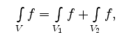 $ \quad \int\limits_V f= \int\limits_{V_1} f + \int\limits_{V_2} f ,\quad$