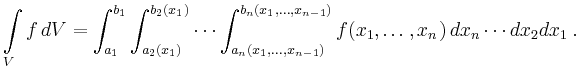 $\displaystyle \int\limits_V f\,dV = \int_{a_1}^{b_1}
\int_{a_2(x_1)}^{b_2(x_1)}...
..._{n-1})}^{b_n(x_1,\ldots,x_{n-1})}
f(x_1,\ldots,x_n)\,dx_n\cdots dx_2 dx_1
\,.
$