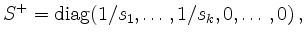 $\displaystyle S^+ =\operatorname{diag}(1/s_1,\ldots,1/s_k,0,\ldots,0)\, ,
$