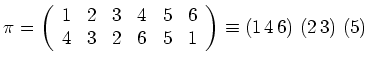 $\displaystyle \pi = \left( \begin{array}{cccccc}
1 & 2 & 3 & 4 & 5 & 6 \\
4 & 3 & 2 & 6 & 5 & 1
\end{array}\right)
\equiv
(1 \, 4 \, 6) \ (2 \, 3) \ (5)$