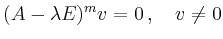 $\displaystyle (A-\lambda E)^mv=0\,,\quad v\neq 0
$