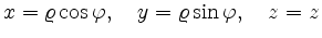 $\displaystyle x = \varrho\cos\varphi,\quad
y = \varrho\sin\varphi,\quad
z = z
$