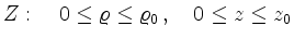 $\displaystyle Z: \quad 0 \le \varrho \le \varrho_0 \,, \quad 0 \le z \le z_0
$