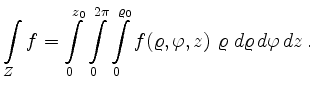 $\displaystyle \int\limits_Z f = \int\limits_0^{z_0} \int\limits_0^{2 \pi} \int\limits_0^{\varrho_0} f(
\varrho,\varphi,z) \ \varrho \ d\varrho\,d\varphi\,dz \,.
$