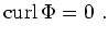 $\displaystyle \operatorname{curl} \Phi = 0 \ .
$