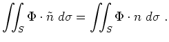 $\displaystyle \iint_S \Phi \cdot \tilde{n} \ d\sigma = \iint_S \Phi \cdot n \ d\sigma \ .$