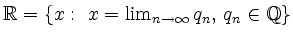 $ \mathbb{R} = \{x:\ x=\lim_{n\to\infty} q_n,\,
q_n\in\mathbb{Q}\}$