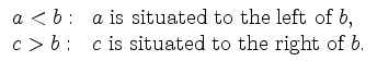 $\displaystyle \begin{array}{ll}
a < b: & \mbox{$a$\ is situated to the left of $b$,} \\
c > b: & \mbox{$c$\ is situated to the right of $b$.}
\end{array}$